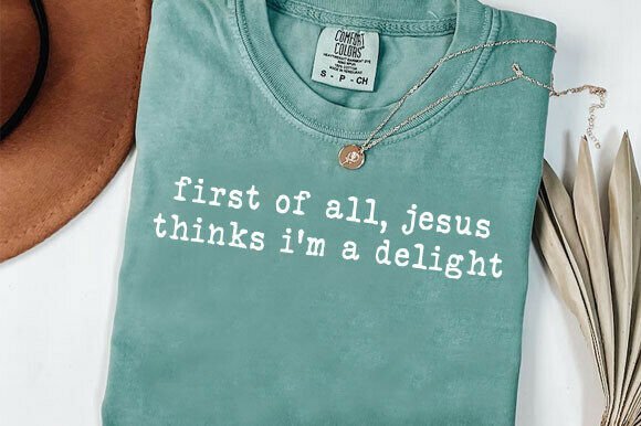 First of All Jesus Thinks I’m a Delight T-Shirt Designs